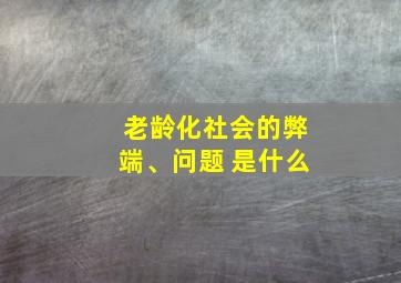 老龄化社会的弊端、问题 是什么